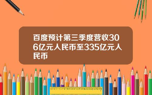 百度预计第三季度营收306亿元人民币至335亿元人民币