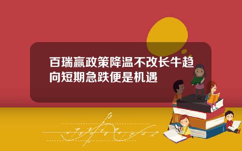 百瑞赢政策降温不改长牛趋向短期急跌便是机遇