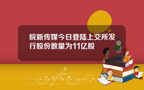 皖新传媒今日登陆上交所发行股份数量为11亿股