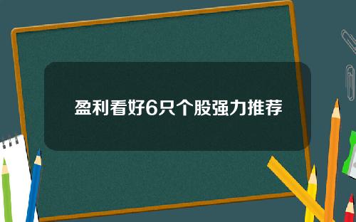 盈利看好6只个股强力推荐