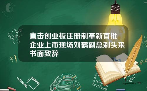 直击创业板注册制革新首批企业上市现场刘鹤副总剃头来书面致辞