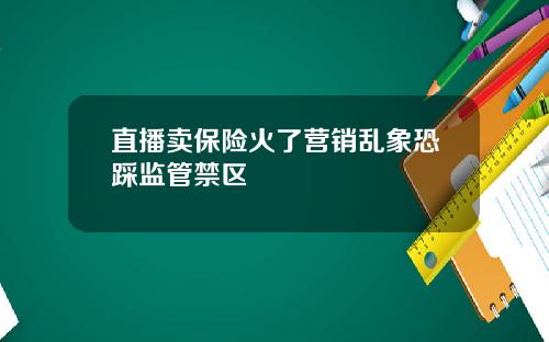 直播卖保险火了营销乱象恐踩监管禁区