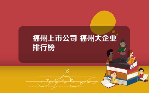 福州上市公司 福州大企业排行榜