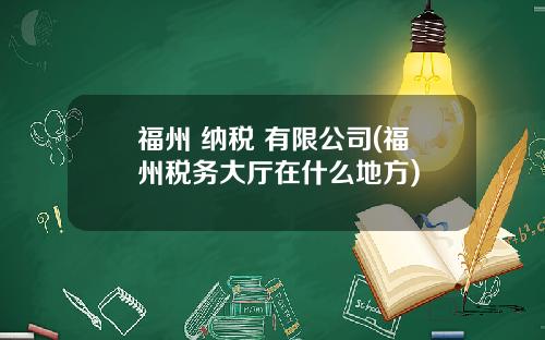 福州 纳税 有限公司(福州税务大厅在什么地方)