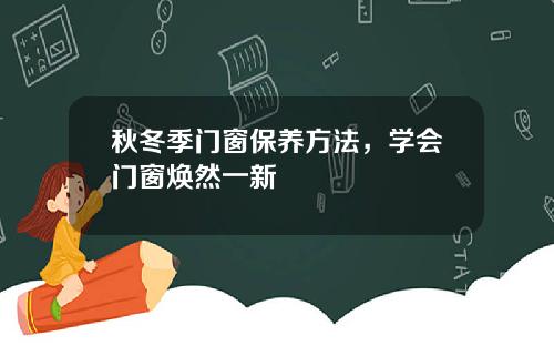 秋冬季门窗保养方法，学会门窗焕然一新