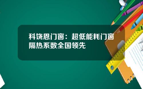 科饶恩门窗：超低能耗门窗隔热系数全国领先