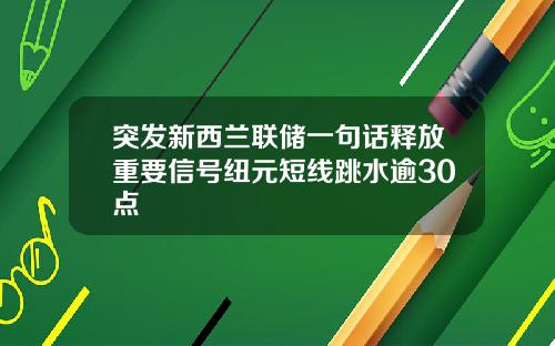 突发新西兰联储一句话释放重要信号纽元短线跳水逾30点