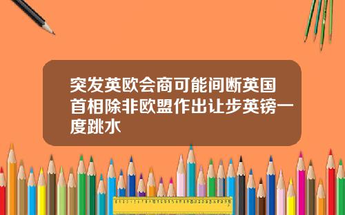 突发英欧会商可能间断英国首相除非欧盟作出让步英镑一度跳水