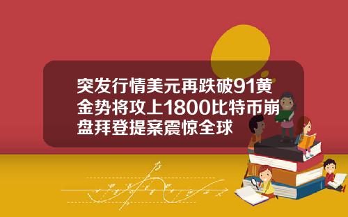 突发行情美元再跌破91黄金势将攻上1800比特币崩盘拜登提案震惊全球