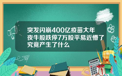 突发闪崩400亿疫苗大年夜牛股跌停7万股平易近懵了究竟产生了什么