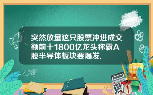 突然放量这只股票冲进成交额前十1800亿龙头称霸A股半导体板块要爆发.