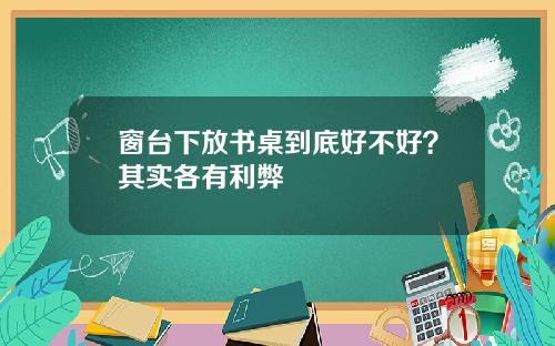 窗台下放书桌到底好不好？其实各有利弊