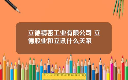 立德精密工业有限公司 立德胶业和立讯什么关系