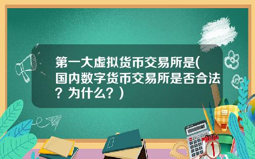 第一大虚拟货币交易所是(国内数字货币交易所是否合法？为什么？)