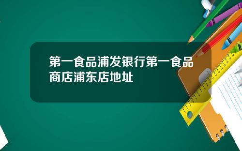 第一食品浦发银行第一食品商店浦东店地址