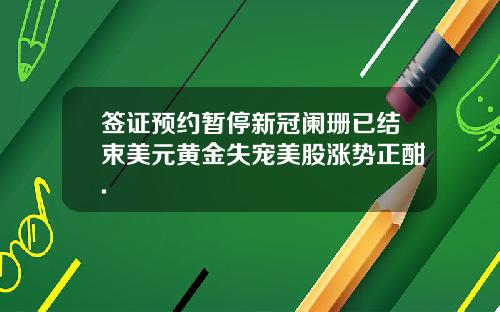 签证预约暂停新冠阑珊已结束美元黄金失宠美股涨势正酣.