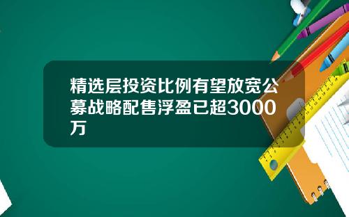 精选层投资比例有望放宽公募战略配售浮盈已超3000万