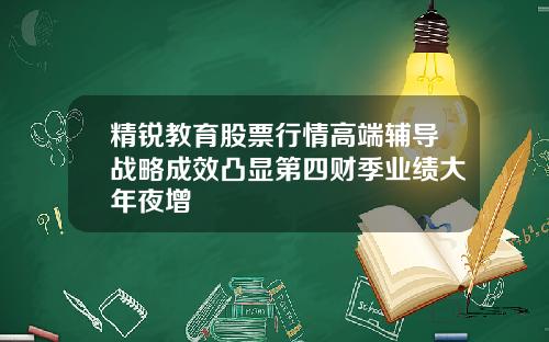 精锐教育股票行情高端辅导战略成效凸显第四财季业绩大年夜增