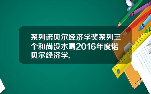 系列诺贝尔经济学奖系列三个和尚没水喝2016年度诺贝尔经济学.