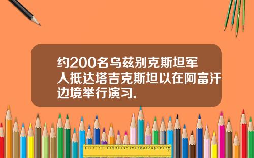 约200名乌兹别克斯坦军人抵达塔吉克斯坦以在阿富汗边境举行演习.