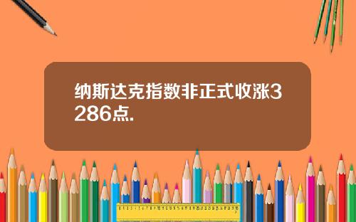 纳斯达克指数非正式收涨3286点.