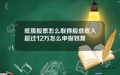 纸质股票怎么取得股息收入超过12万怎么申报划算