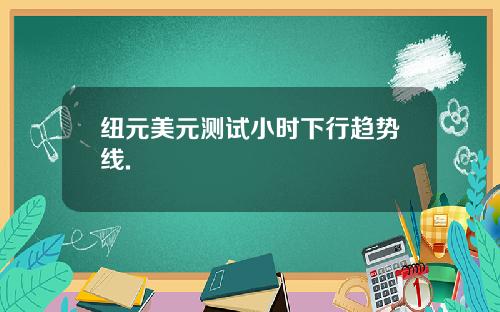 纽元美元测试小时下行趋势线.