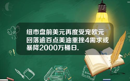 纽市盘前美元再度受宠欧元回落逾百点美油重挫4需求或暴降2000万桶日.