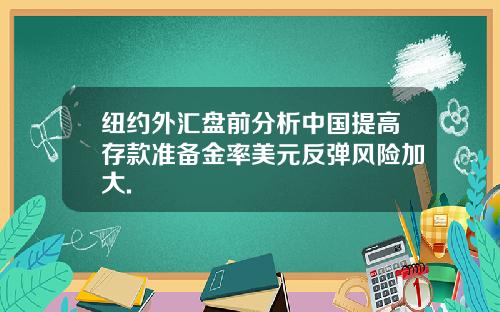 纽约外汇盘前分析中国提高存款准备金率美元反弹风险加大.