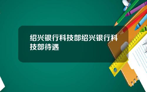 绍兴银行科技部绍兴银行科技部待遇