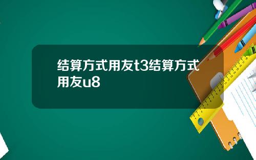 结算方式用友t3结算方式用友u8