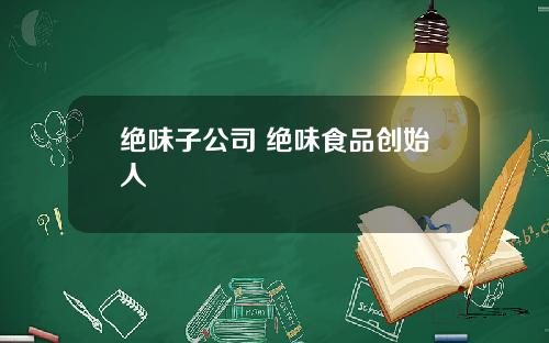 绝味子公司 绝味食品创始人