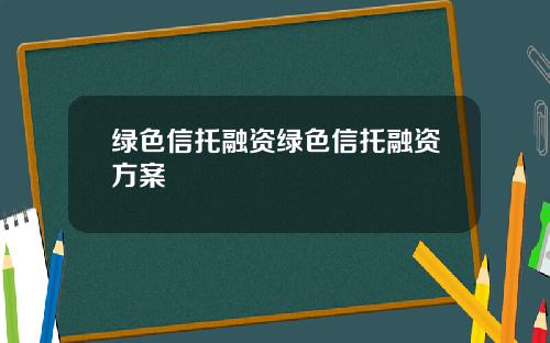 绿色信托融资绿色信托融资方案