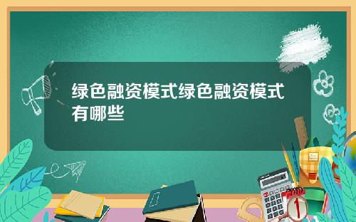 绿色融资模式绿色融资模式有哪些