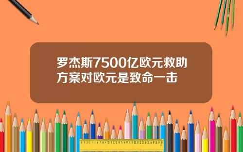 罗杰斯7500亿欧元救助方案对欧元是致命一击