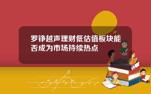 罗铮越声理财低估值板块能否成为市场持续热点