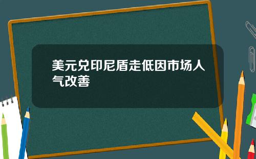 美元兑印尼盾走低因市场人气改善