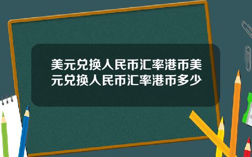 美元兑换人民币汇率港币美元兑换人民币汇率港币多少