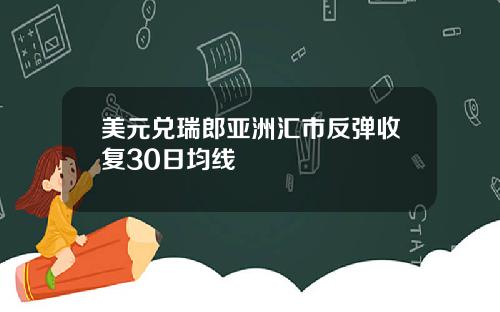 美元兑瑞郎亚洲汇市反弹收复30日均线