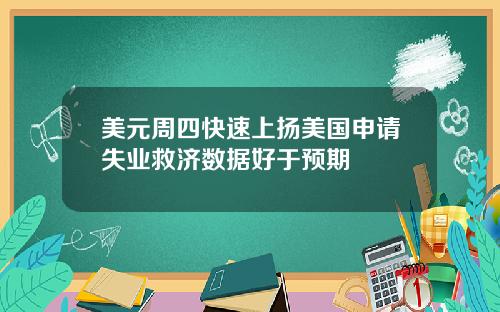 美元周四快速上扬美国申请失业救济数据好于预期