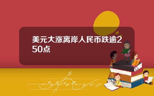 美元大涨离岸人民币跌逾250点