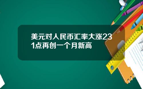 美元对人民币汇率大涨231点再创一个月新高