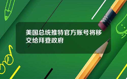 美国总统推特官方账号将移交给拜登政府