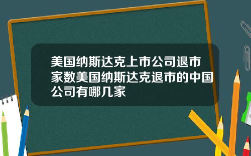 美国纳斯达克上市公司退市家数美国纳斯达克退市的中国公司有哪几家