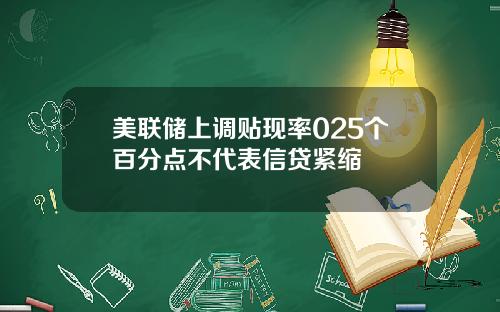 美联储上调贴现率025个百分点不代表信贷紧缩