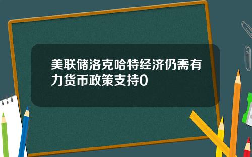 美联储洛克哈特经济仍需有力货币政策支持0