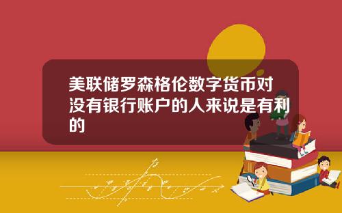 美联储罗森格伦数字货币对没有银行账户的人来说是有利的