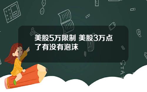 美股5万限制 美股3万点了有没有泡沫