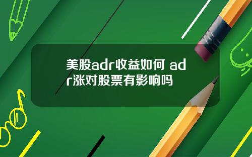 美股adr收益如何 adr涨对股票有影响吗