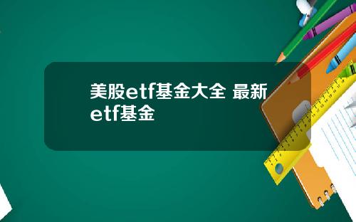 美股etf基金大全 最新etf基金